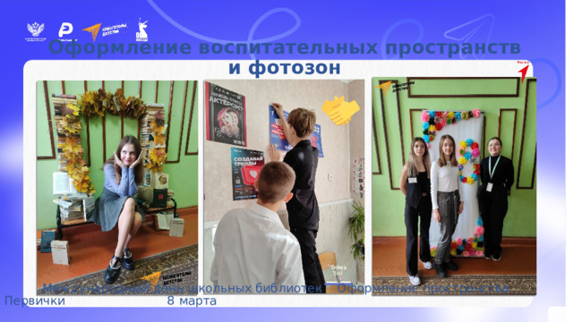 Оформление воспитательных пространств и фотозон  Международный день школьных библиотек Оформление пространства Первички 8 марта 
