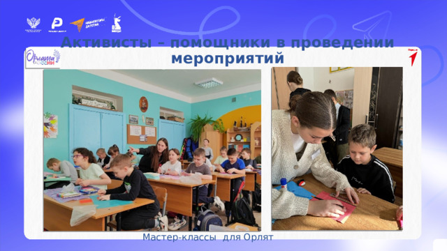 Активисты – участники мероприятий проекта «Навигаторы детства» Активисты – помощники в проведении мероприятий         Мастер-классы для Орлят    
