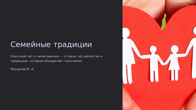 Семейные традиции Классный час о самом важном — о семье, её ценностях и традициях, которые объединяют поколения. Мухурова М. А.  