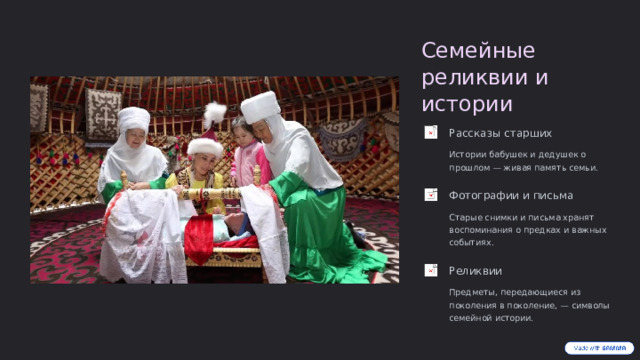 Семейные реликвии и истории Рассказы старших Истории бабушек и дедушек о прошлом — живая память семьи. Фотографии и письма Старые снимки и письма хранят воспоминания о предках и важных событиях. Реликвии Предметы, передающиеся из поколения в поколение, — символы семейной истории.  