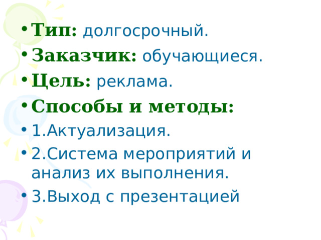 Тип: долгосрочный. Заказчик: обучающиеся. Цель: реклама. Способы и методы: 1.Актуализация. 2.Система мероприятий и анализ их выполнения. 3.Выход с презентацией 