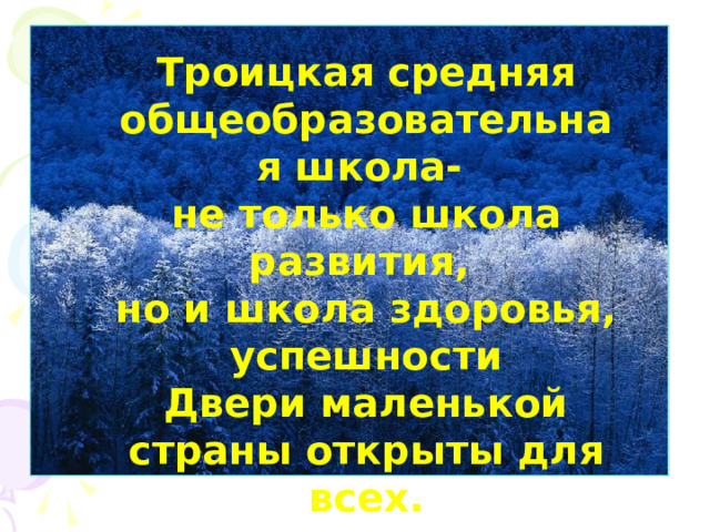 Троицкая средняя общеобразовательная школа- не только школа развития, но и школа здоровья, успешности Двери маленькой страны открыты для всех.  