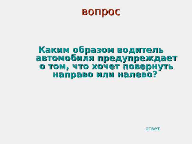 вопрос Каким образом водитель автомобиля предупреждает о том, что хочет повернуть направо или налево?  ответ 