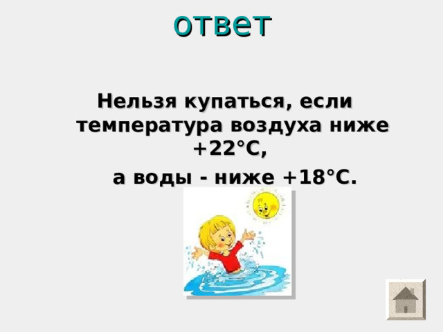 ответ   Нельзя купаться, если температура воздуха ниже +22°С,  а воды - ниже +18°С. 