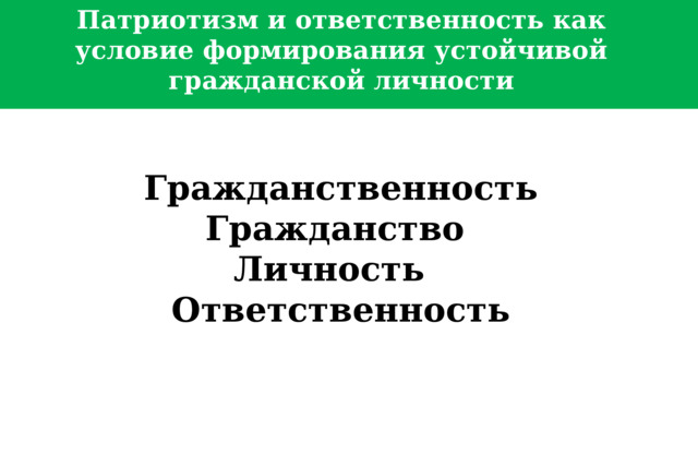  Патриотизм и ответственность как условие формирования устойчивой гражданской личности  Гражданственность Гражданство Личность Ответственность  