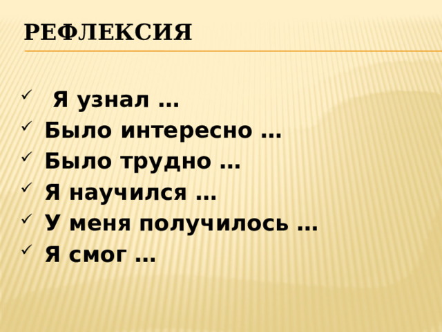 Рефлексия    Я узнал …  Было интересно …  Было трудно …  Я научился …  У меня получилось …  Я смог … 