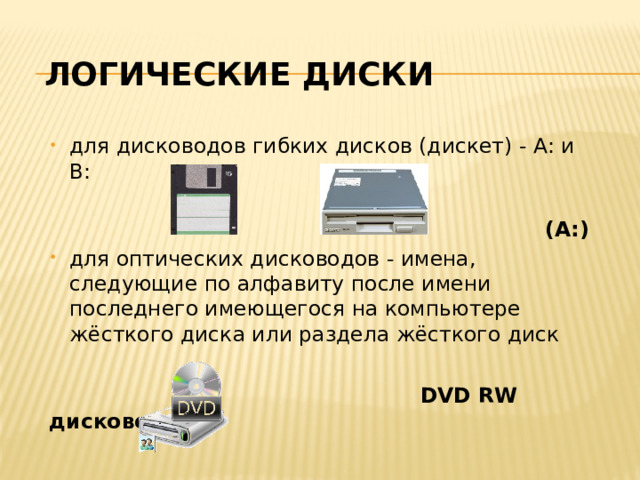 Логические диски для дисководов гибких дисков (дискет) - А: и В:  (А:) для оптических дисководов - имена, следующие по алфавиту после имени последнего имеющегося на компьютере жёсткого диска или раздела жёсткого диск  DVD RW дисковод (Е:) 