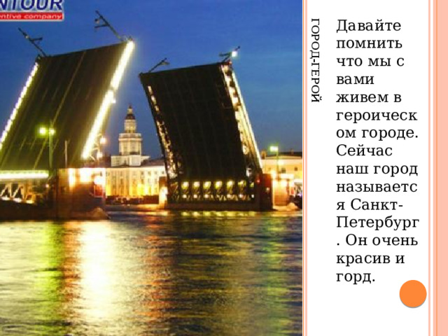 Город-герой Давайте помнить что мы с вами живем в героическом городе. Сейчас наш город называется Санкт-Петербург. Он очень красив и горд. 