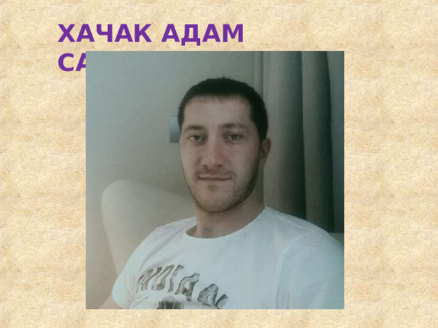 ХАЧАК  АДАМ  САГИДОВИЧ 