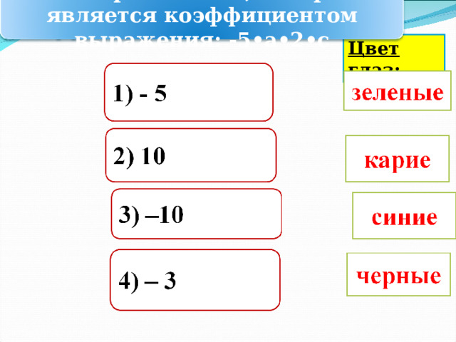 Выберите число, которое является коэффициентом выражения: -5•а•2•с Цвет глаз: 
