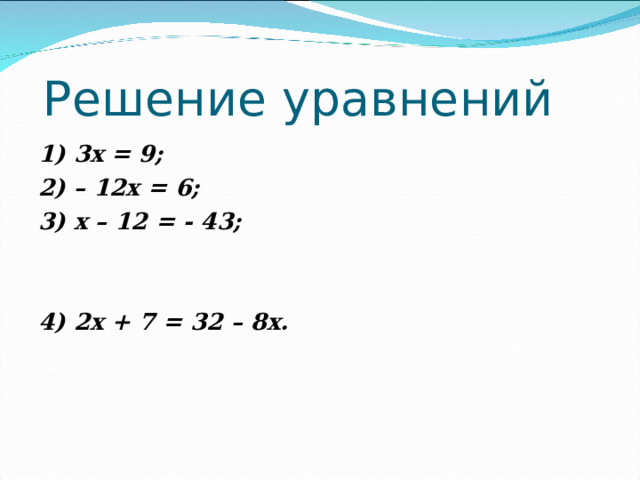 Решение уравнений 1) 3х = 9; 2) – 12х = 6; 3) х – 12 = - 43;   4) 2х + 7 = 32 – 8х. 
