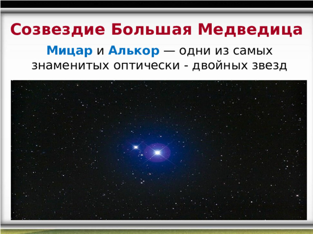 Созвездие Большая Медведица Мицар и Алькор — одни из самых знаменитых оптически - двойных звезд 