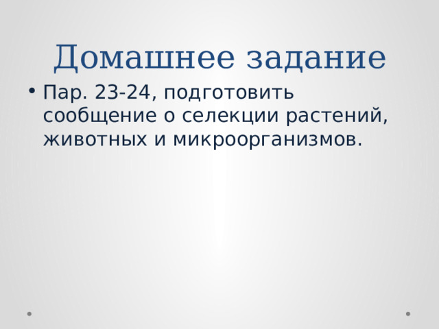 Домашнее задание Пар. 23-24, подготовить сообщение о селекции растений, животных и микроорганизмов. 