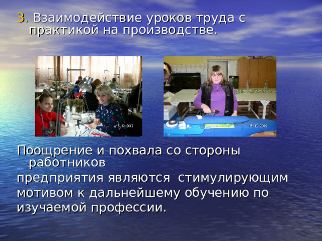 3. Взаимодействие уроков труда с практикой на производстве. Поощрение и похвала со стороны работников предприятия являются стимулирующим мотивом к дальнейшему обучению по изучаемой профессии. 