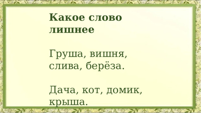 Какое слово лишнее    Груша, вишня, слива, берёза.   Дача, кот, домик, крыша. 