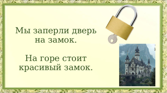 Мы заперли дверь на замок. На горе стоит красивый замок. 