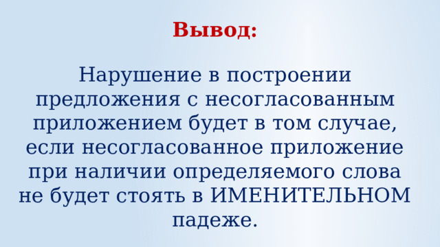 Вывод: Нарушение в построении предложения с несогласованным приложением будет в том случае, если несогласованное приложение при наличии определяемого слова не будет стоять в ИМЕНИТЕЛЬНОМ падеже. 
