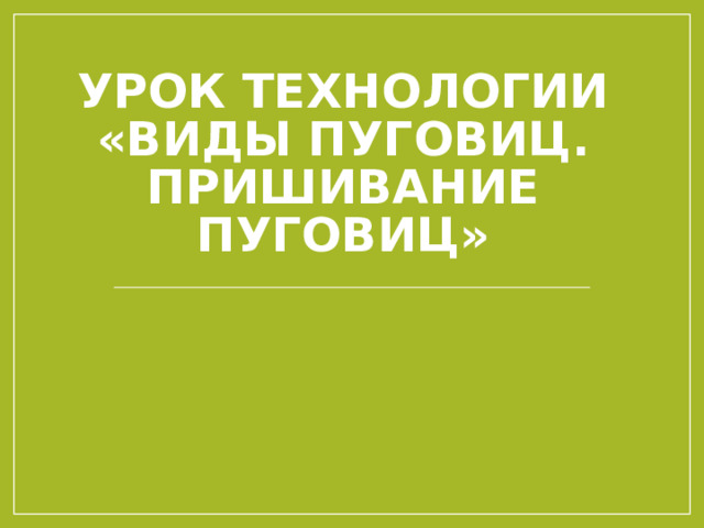 УРОК ТЕХНОЛОГИИ  «ВИДЫ ПУГОВИЦ. ПРИШИВАНИЕ ПУГОВИЦ» 