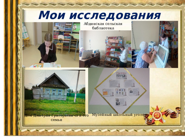 Мои исследования Абдинская сельская библиотека Музейный школьный уголок Дом Дмитрия Григорьевича и его семьи 
