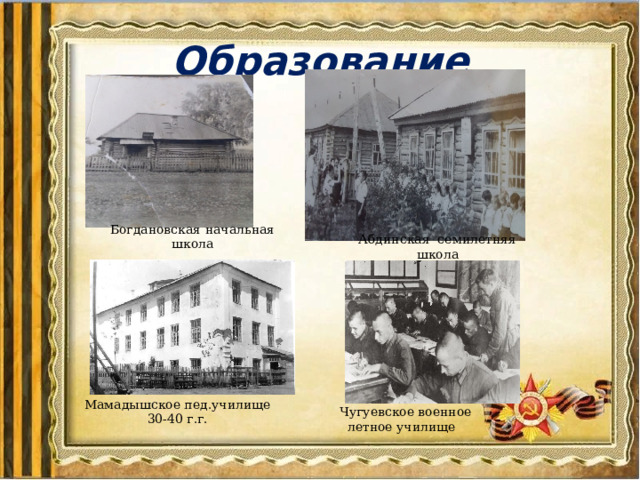 Образование Богдановская начальная школа Абдинская семилетняя школа Мамадышское пед.училище 30-40 г.г. Чугуевское военное летное училище 