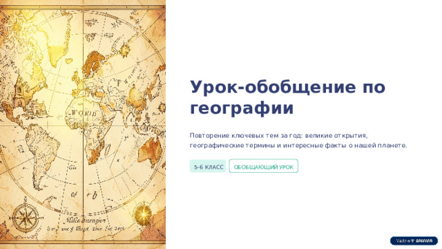 Урок-обобщение по географии Повторение ключевых тем за год: великие открытия, географические термины и интересные факты о нашей планете. 5–6 КЛАСС ОБОБЩАЮЩИЙ УРОК  
