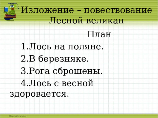  Изложение – повествование  Лесной великан  План  1.Лось на поляне.  2.В березняке.  3.Рога сброшены.  4.Лось с весной здоровается. 