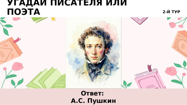 2-Й ТУР УГАДАЙ ПИСАТЕЛЯ ИЛИ ПОЭТА Ответ: А.С. Пушкин 