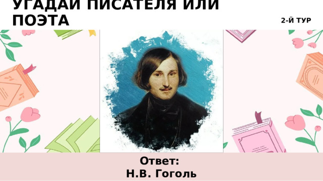 2-Й ТУР УГАДАЙ ПИСАТЕЛЯ ИЛИ ПОЭТА Ответ: Н.В. Гоголь 