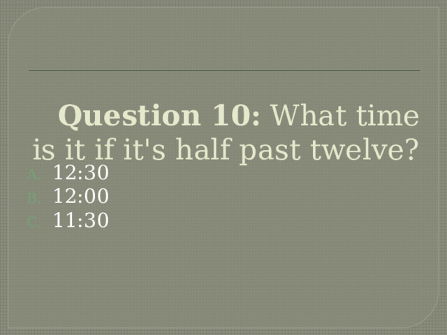 Question 10: What time is it if it's half past twelve? 12:30 12:00 11:30   