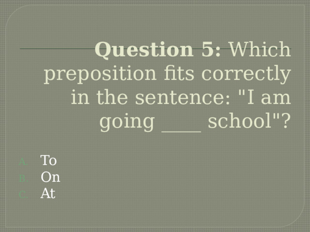 Question 5: Which preposition fits correctly in the sentence: 