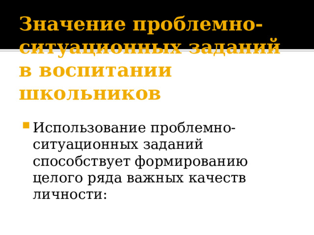 Значение проблемно-ситуационных заданий в воспитании школьников Использование проблемно-ситуационных заданий способствует формированию целого ряда важных качеств личности: 