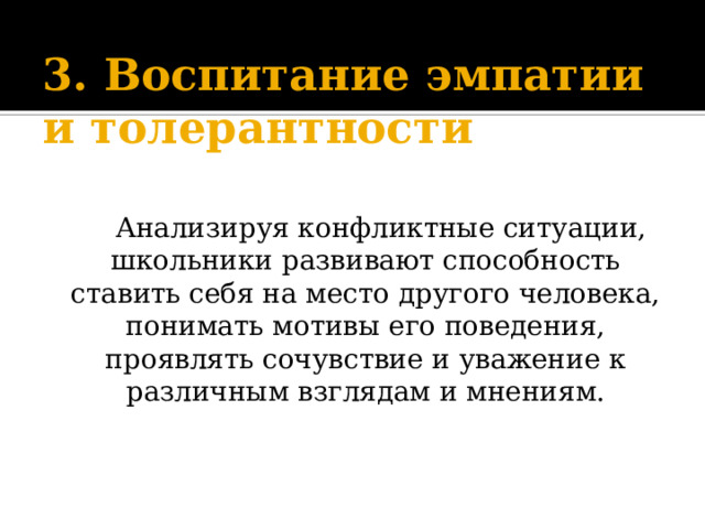 3. Воспитание эмпатии и толерантности     Анализируя конфликтные ситуации, школьники развивают способность ставить себя на место другого человека, понимать мотивы его поведения, проявлять сочувствие и уважение к различным взглядам и мнениям.    