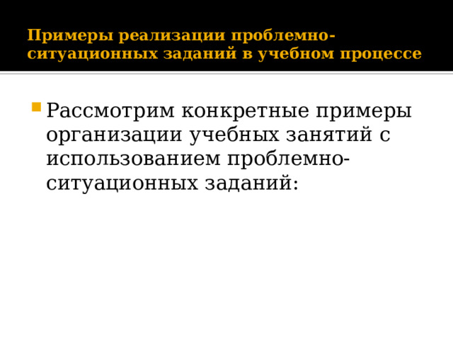 Примеры реализации проблемно-ситуационных заданий в учебном процессе   Рассмотрим конкретные примеры организации учебных занятий с использованием проблемно-ситуационных заданий:   
