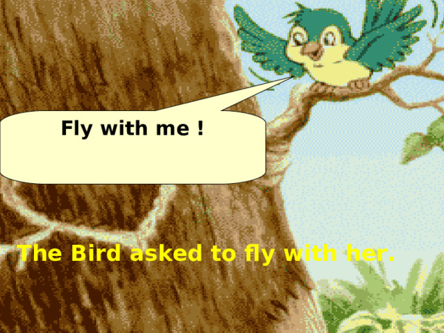 Fly with me ! The Bird asked to fly with her. 