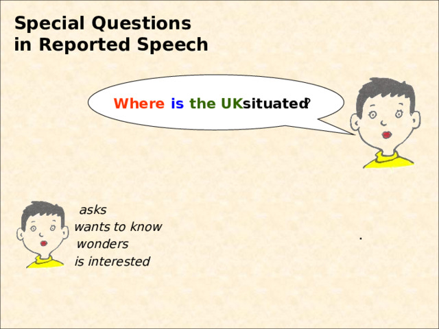 Special Questions  in Reported Speech is the UK ? Where situated asks wants to know . wonders is interested 