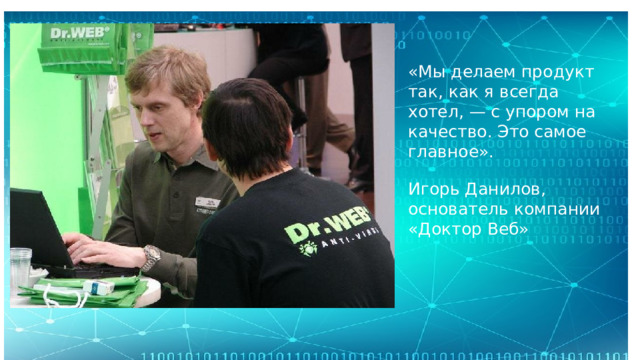 «Мы делаем продукт так, как я всегда хотел, — с упором на качество. Это самое главное». Игорь Данилов, основатель компании «Доктор Веб»  
