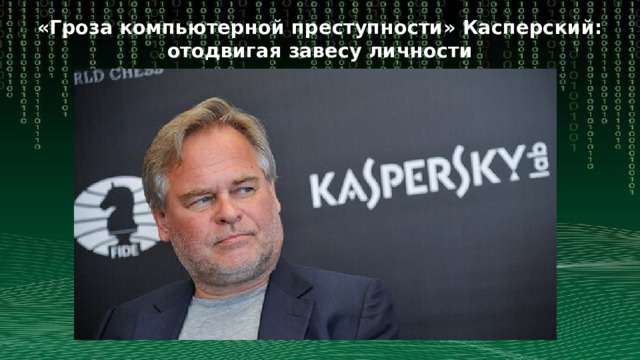 «Гроза компьютерной преступности» Касперский: отодвигая завесу личности 