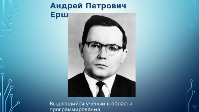 Андрей Петрович Ершов Выдающийся ученый в области программирования 