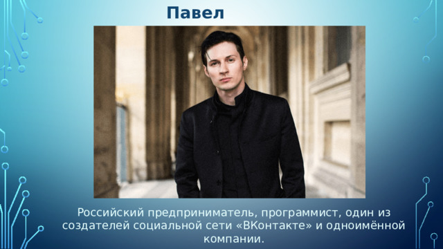 Павел Дуров Российский предприниматель, программист, один из создателей социальной сети «ВКонтакте» и одноимённой компании. 
