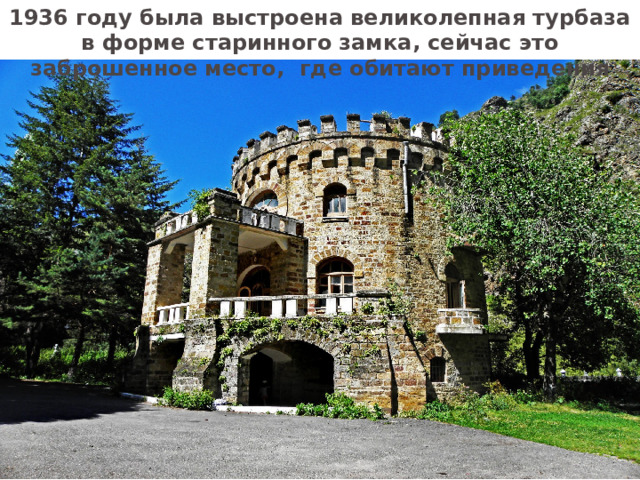1936 году была выстроена великолепная турбаза в форме старинного замка, сейчас это заброшенное место, где обитают приведения 