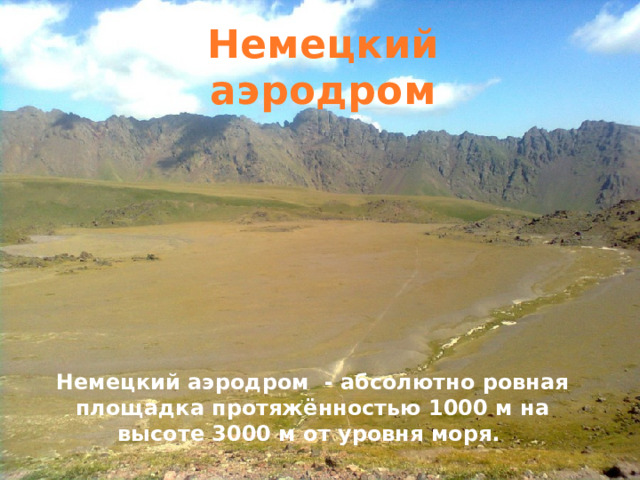 Немецкий аэродром Немецкий аэродром - абсолютно ровная площадка протяжённостью 1000 м на высоте 3000 м от уровня моря. 