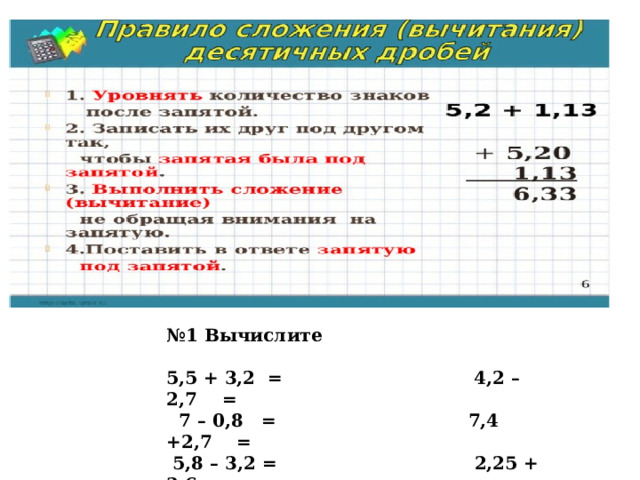№ 1 Вычислите  5,5 + 3,2  =    4,2 – 2,7    =         7 – 0,8   = 7,4 +2,7    =    5,8 – 3,2 = 2,25 + 3,6 =         