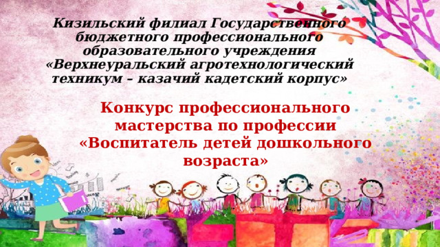 Кизильский филиал Государственного бюджетного профессионального образовательного учреждения  «Верхнеуральский агротехнологический техникум – казачий кадетский корпус» Конкурс профессионального мастерства по профессии «Воспитатель детей дошкольного возраста» 