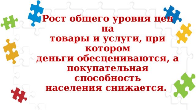 Рост общего уровня цен на  товары и услуги, при котором  деньги обесцениваются, а  покупательная способность  населения снижается. 