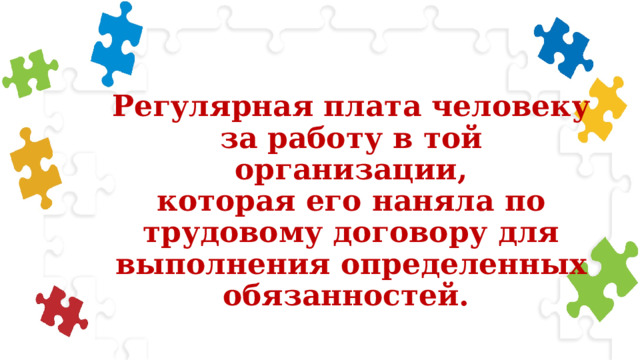 Регулярная плата человеку  за работу в той организации,  которая его наняла по  трудовому договору для  выполнения определенных  обязанностей. 