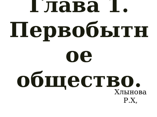Глава 1. Первобытное общество.   Хлынова Р.Х, 