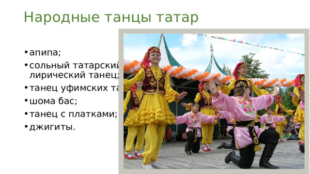 Народные танцы татар апипа; сольный татарский лирический танец; танец уфимских татар; шома бас; танец с платками; джигиты. 