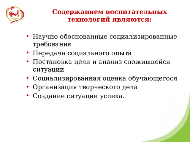 Содержанием воспитательных технологий являются: Научно обоснованные социализированные требования Передача социального опыта Постановка цели и анализ сложившейся ситуации Социализированная оценка обучающегося Организация творческого дела Создание ситуации успеха. 