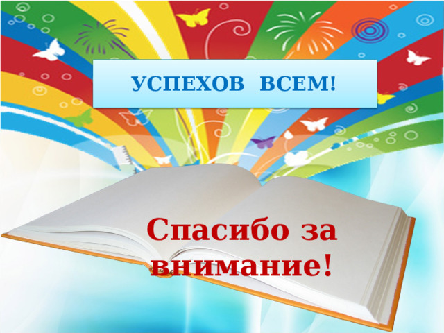 УСПЕХОВ ВСЕМ!  Спасибо за внимание! 