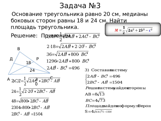  Задача №3  Основание треугольника равно 20 см, медианы боковых сторон равны 18 и 24 см. Найти площадь треугольника.  Решение: Применим В Д Р 18 24 С 20 А 
